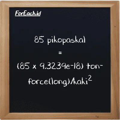 85 pikopaskal setara dengan 7.9253e-16 ton-force(long)/kaki<sup>2</sup> (85 pPa setara dengan 7.9253e-16 LT f/ft<sup>2</sup>)